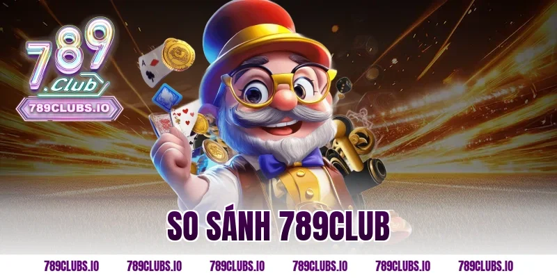 So sánh 789CLUB với các cổng game đổi thưởng nổi bật 2026